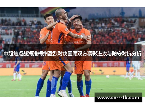 中超焦点战海港梅州激烈对决回顾双方精彩进攻与防守对抗分析