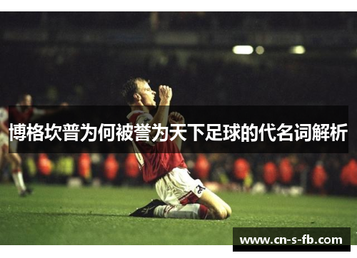 博格坎普为何被誉为天下足球的代名词解析