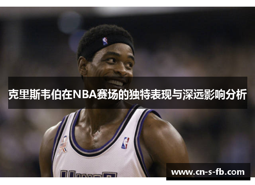 克里斯韦伯在NBA赛场的独特表现与深远影响分析