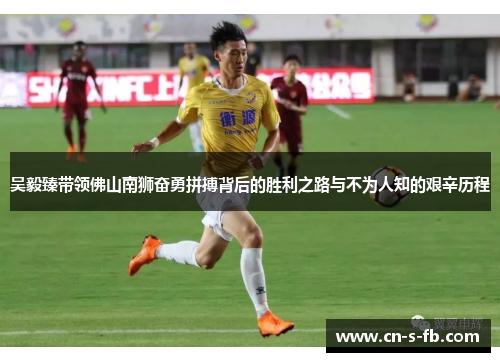 吴毅臻带领佛山南狮奋勇拼搏背后的胜利之路与不为人知的艰辛历程