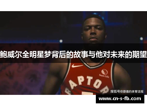 鲍威尔全明星梦背后的故事与他对未来的期望 鲍威尔全明星梦背后的故事与他对未来的期望