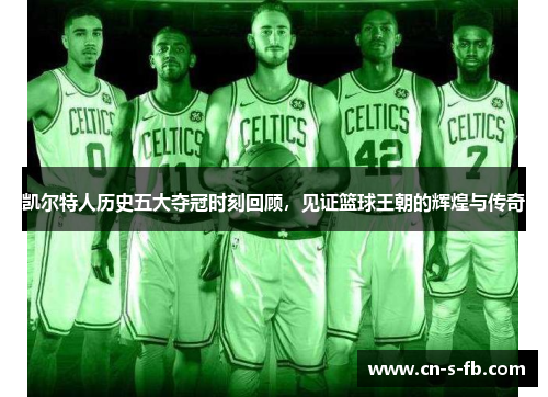 凯尔特人历史五大夺冠时刻回顾,见证篮球王朝的辉煌与传奇 凯尔特人历史五大夺冠时刻回顾,见证篮球王朝的辉煌与传奇