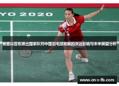 黄雅琼宣布退出国家队对中国羽毛球发展的深远影响与未来展望分析