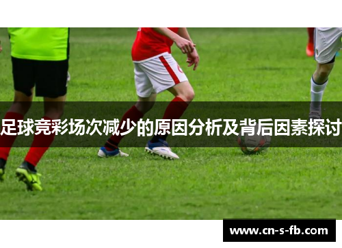 足球竞彩场次减少的原因分析及背后因素探讨