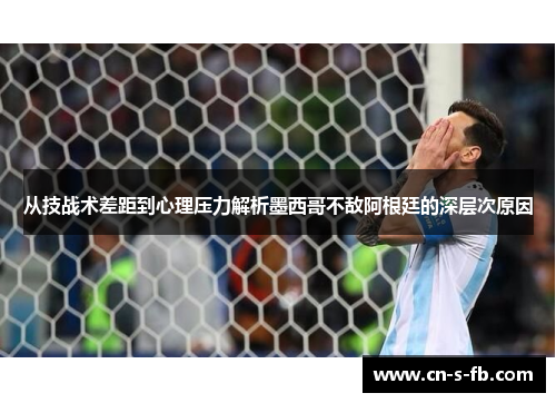 从技战术差距到心理压力解析墨西哥不敌阿根廷的深层次原因