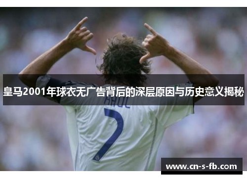 皇马2001年球衣无广告背后的深层原因与历史意义揭秘