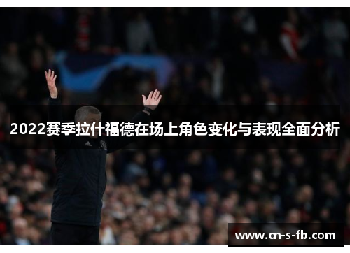 2022赛季拉什福德在场上角色变化与表现全面分析