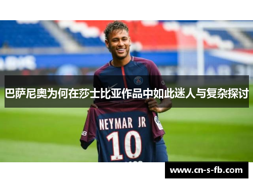 巴萨尼奥为何在莎士比亚作品中如此迷人与复杂探讨 巴萨尼奥为何在莎士比亚作品中如此迷人与复杂探讨