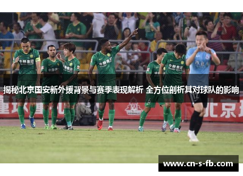 揭秘北京国安新外援背景与赛季表现解析 全方位剖析其对球队的影响