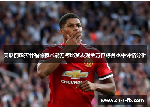 曼联前锋拉什福德技术能力与比赛表现全方位综合水平评估分析