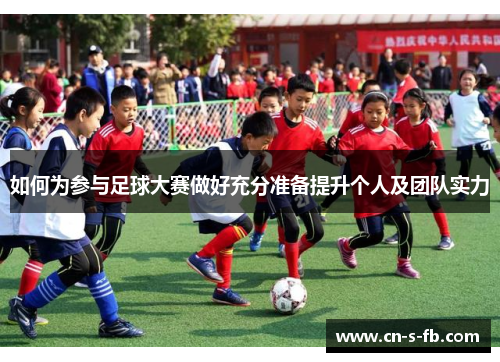 如何为参与足球大赛做好充分准备提升个人及团队实力 如何为参与足球大赛做好充分准备提升个人及团队实力