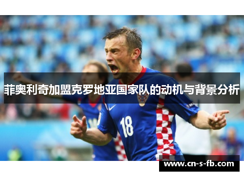 菲奥利奇加盟克罗地亚国家队的动机与背景分析