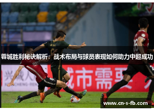 蓉城胜利秘诀解析:战术布局与球员表现如何助力中超成功 蓉城胜利秘诀解析:战术布局与球员表现如何助力中超成功