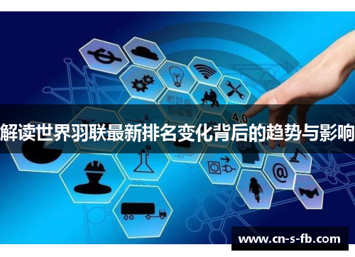 解读世界羽联最新排名变化背后的趋势与影响