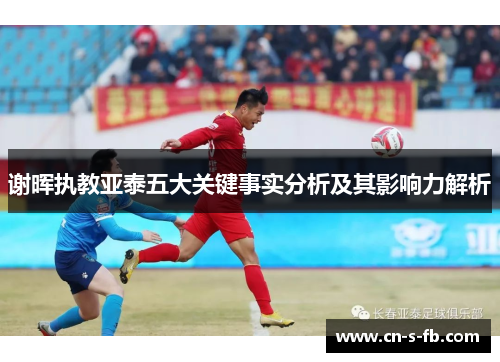 谢晖执教亚泰五大关键事实分析及其影响力解析 谢晖执教亚泰五大关键事实分析及其影响力解析