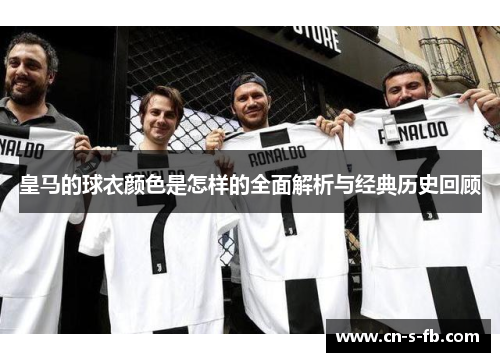 皇马的球衣颜色是怎样的全面解析与经典历史回顾