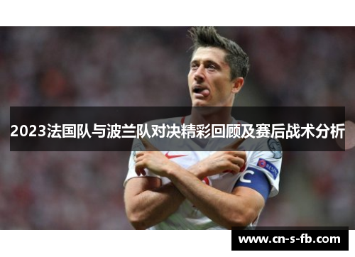 2023法国队与波兰队对决精彩回顾及赛后战术分析 2023法国队与波兰队对决精彩回顾及赛后战术分析