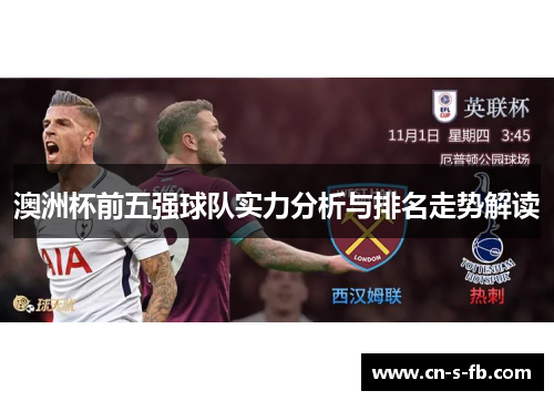 澳洲杯前五强球队实力分析与排名走势解读 澳洲杯前五强球队实力分析与排名走势解读