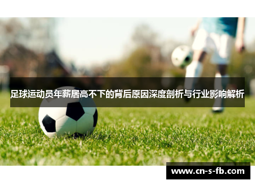 足球运动员年薪居高不下的背后原因深度剖析与行业影响解析 足球运动员年薪居高不下的背后原因深度剖析与行业影响解析
