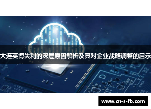 大连英博失利的深层原因解析及其对企业战略调整的启示 大连英博失利的深层原因解析及其对企业战略调整的启示
