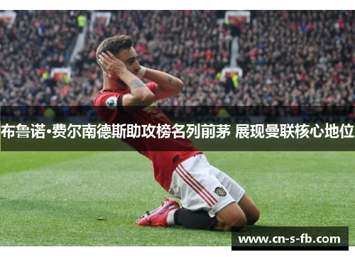 布鲁诺·费尔南德斯助攻榜名列前茅 展现曼联核心地位 布鲁诺·费尔南德斯助攻榜名列前茅 展现曼联核心地位
