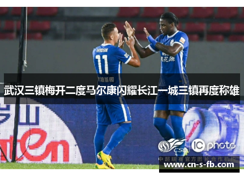 武汉三镇梅开二度马尔康闪耀长江一城三镇再度称雄