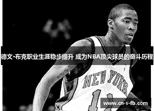 德文·布克职业生涯稳步提升 成为NBA顶尖球员的奋斗历程