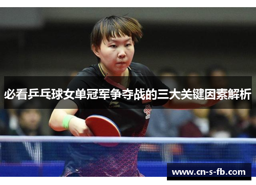 必看乒乓球女单冠军争夺战的三大关键因素解析