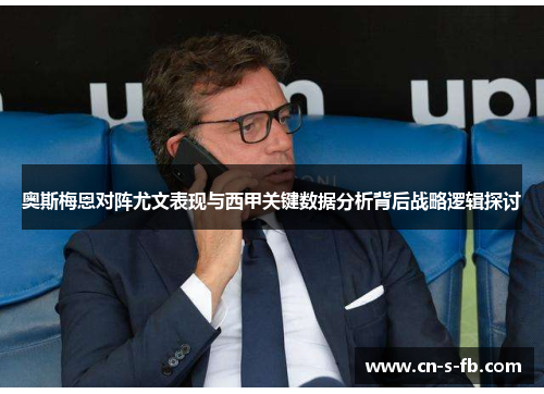 奥斯梅恩对阵尤文表现与西甲关键数据分析背后战略逻辑探讨