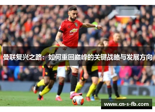 曼联复兴之路：如何重回巅峰的关键战略与发展方向