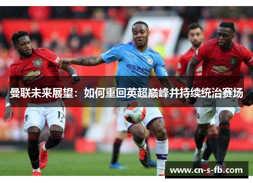 曼联未来展望：如何重回英超巅峰并持续统治赛场