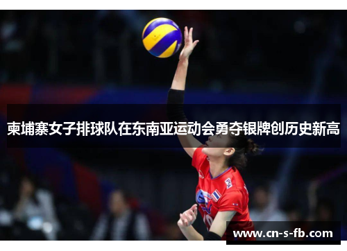 柬埔寨女子排球队在东南亚运动会勇夺银牌创历史新高