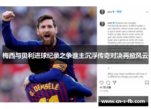 梅西与贝利进球纪录之争谁主沉浮传奇对决再掀风云