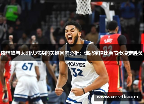 森林狼与太阳队对决的关键因素分析：谁能掌控比赛节奏决定胜负