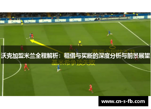沃克加盟米兰全程解析：租借与买断的深度分析与前景展望