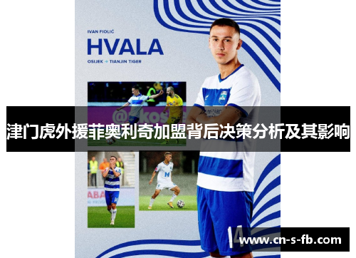 津门虎外援菲奥利奇加盟背后决策分析及其影响