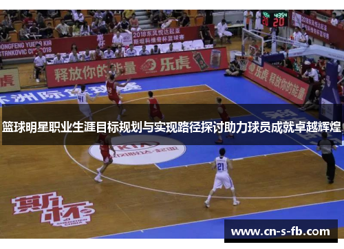 篮球明星职业生涯目标规划与实现路径探讨助力球员成就卓越辉煌