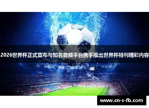 2026世界杯正式宣布与知名音频平台携手推出世界杯特刊精彩内容