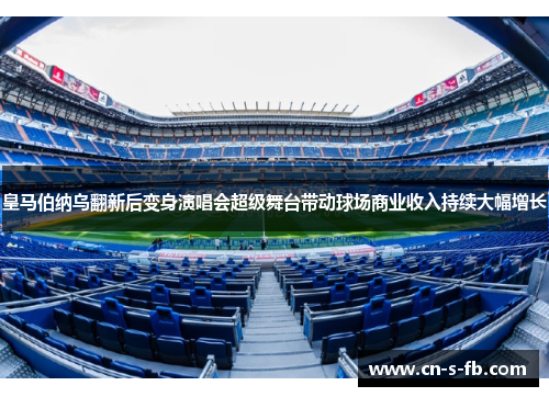 皇马伯纳乌翻新后变身演唱会超级舞台带动球场商业收入持续大幅增长