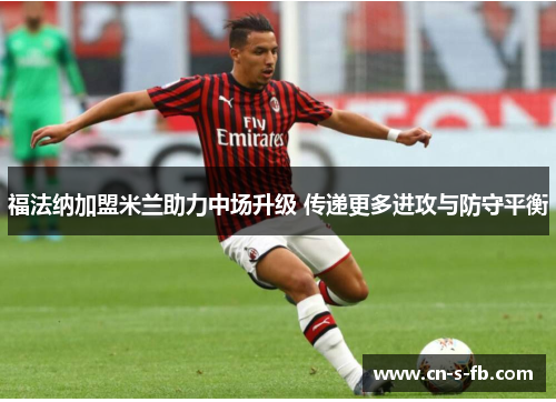 福法纳加盟米兰助力中场升级 传递更多进攻与防守平衡