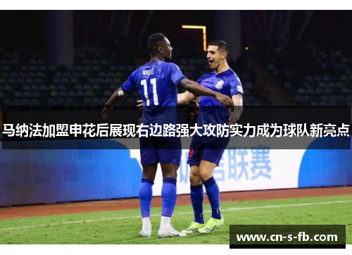 马纳法加盟申花后展现右边路强大攻防实力成为球队新亮点