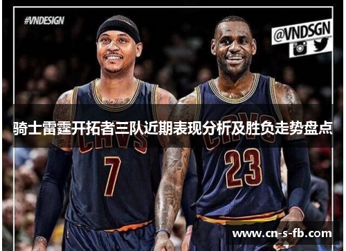 骑士雷霆开拓者三队近期表现分析及胜负走势盘点