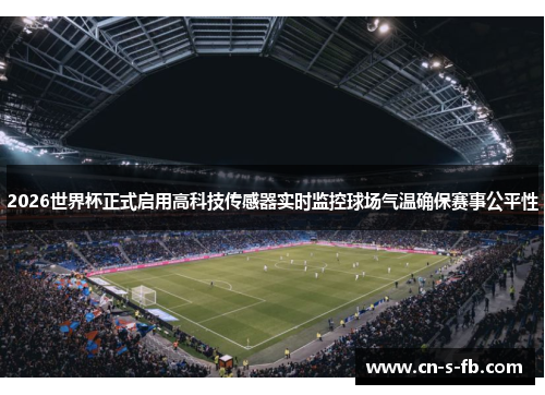 2026世界杯正式启用高科技传感器实时监控球场气温确保赛事公平性
