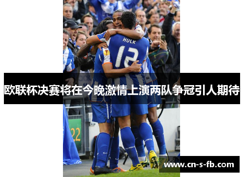 欧联杯决赛将在今晚激情上演两队争冠引人期待