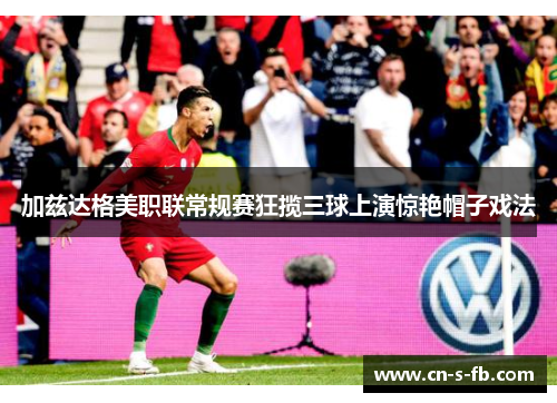 加兹达格美职联常规赛狂揽三球上演惊艳帽子戏法