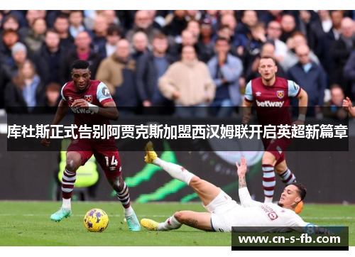 库杜斯正式告别阿贾克斯加盟西汉姆联开启英超新篇章