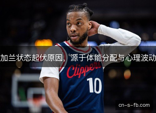 加兰状态起伏原因，源于体能分配与心理波动