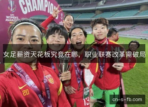 女足薪资天花板究竟在哪，职业联赛改革需破局